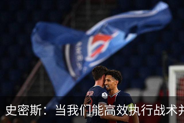 史密斯：当我们能高效执行战术并迅速适应节奏时，表现会更出色